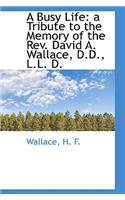 A Busy Life: A Tribute to the Memory of the REV. David A. Wallace, D.D., L.L. D.