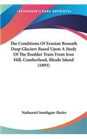The Conditions Of Erosion Beneath Deep Glaciers Based Upon A Study Of The Boulder Train From Iron Hill, Cumberland, Rhode Island (1893): (English)