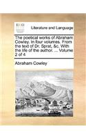 The Poetical Works of Abraham Cowley. in Four Volumes. from the Text of Dr. Sprat, &C. with the Life of the Author. ... Volume 2 of 4