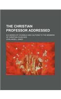 The Christian Professor Addressed; In a Series of Counsels and Cautions to the Members of Christian Churches: (English)