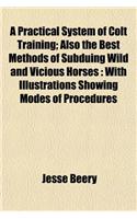 A Practical System of Colt Training; Also the Best Methods of Subduing Wild and Vicious Horses: With Illustrations Showing Modes of Procedures