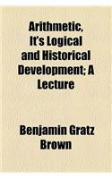 Arithmetic, It's Logical and Historical Development; A Lecture