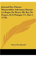 Journal Des Choses Memorables Advenues Durant Le Regne De Henry III, Roy De France, Et E Pologne V1, Part 1 (1720): (French)