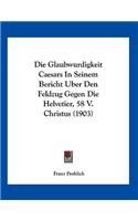 Die Glaubwurdigkeit Caesars In Seinem Bericht Uber Den Feldzug Gegen Die Helvetier, 58 V. Christus (1903)