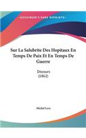 Sur La Salubrite Des Hopitaux En Temps de Paix Et En Temps de Guerre: Discours (1862)