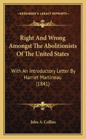 Right and Wrong Amongst the Abolitionists of the United Statright and Wrong Amongst the Abolitionists of the United States Es: With an Introductory Letter by Harriet Martineau (1841) with an Introductory Letter by Harriet Martineau (1841)