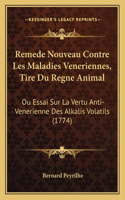 Remede Nouveau Contre Les Maladies Veneriennes, Tire Du Regne Animal: Ou Essai Sur La Vertu Anti-Venerienne Des Alkalis Volatils (1774)