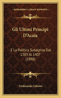 Gli Ultimi Principi D'Acaia: E La Politica Subalpina Dal 1383 Al 1407 (1898)(Italian)