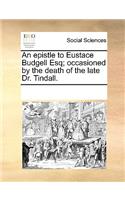 An Epistle to Eustace Budgell Esq; Occasioned by the Death of the Late Dr. Tindall.: (English)