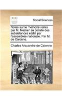 Notes Sur Le Mémoire Remis Par M. Necker Au Comité Des Subsistances Établi Par l'Assemblée Nationale. Par M. de Calonne.: (French)