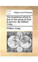 The reverence which is due to the name of God. A sermon. By William Craig, ...