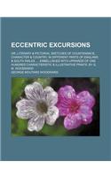 Eccentric Excursions; Or, Literary & Pictorial Sketches of Countenance, Character & Country, in Different Parts of England & South Wales. Embellished