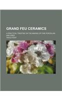 Grand Feu Ceramics; A Practical Treatise on the Making of Fine Porcelain and Gres