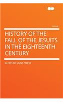 History of the Fall of the Jesuits in the Eighteenth Century