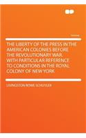 The Liberty of the Press in the American Colonies Before the Revolutionary War. with Particular Reference to Conditions in the Royal Colony of New York: (English)