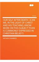 Our Self After Death: (Can We, in the Light of Christ and His Teaching, Know More on This Subject Than Is Commonly Expressed in Christian Belief?)