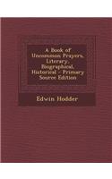 A Book of Uncommon Prayers, Literary, Biographical, Historical