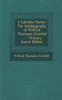 A Labrador Doctor: The Autobiography of Wilfred Thomason Grenfell .... - Primary Source Edition
