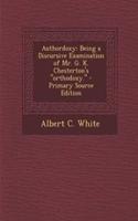 Authordoxy: Being a Discursive Examination of Mr. G. K. Chesterton's Orthodoxy.