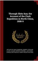 Through Shên-Kan; The Account of the Clark Expedition in North China, 1908-9