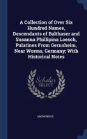 A Collection of Over Six Hundred Names, Descendants of Balthaser and Susanna Phillipina Loesch, Palatines From Gernsheim, Near Worms, Germany; With Historical Notes