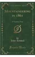 Mountaineering in 1861: A Vacation Tour (Classic Reprint)