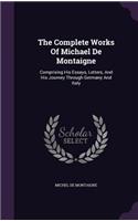 The Complete Works of Michael de Montaigne: Comprising His Essays, Letters, and His Journey Through Germany and Italy