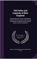 Old Paths and Legends of New England: Saunterings Over Historic Roads with Glimpses of Picturesque Fields and Old Homesteads in Massachusetts, Rhode Island, and New Hampshire