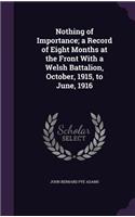 Nothing of Importance; a Record of Eight Months at the Front With a Welsh Battalion, October, 1915, to June, 1916