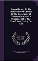 Annual Report of the Quartermaster General of the Operations of the Quartermaster's Department for the Fiscal Year Ending on the