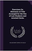 Exercises On Abstracts of Title Arranged for the Use of Law Students and Articled Clerks