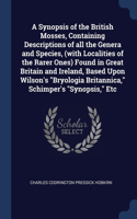 Synopsis of the British Mosses, Containing Descriptions of all the Genera and Species, (with Localities of the Rarer Ones) Found in Great Britain and Ireland, Based Upon Wilson's 