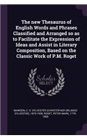 The new Thesaurus of English Words and Phrases Classified and Arranged so as to Facilitate the Expression of Ideas and Assist in Literary Composition, Based on the Classic Work of P.M. Roget