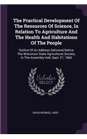 The Practical Development of the Resources of Science, in Relation to Agriculture and the Health and Habitations of the People