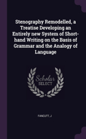 Stenography Remodelled, a Treatise Developing an Entirely new System of Short-hand Writing on the Basis of Grammar and the Analogy of Language