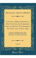 Catalogus Bibliographicus, Sive Continuatio Librorum Saeculi Quarti Typographici AB Anno 1737 Usque 1804, Vol. 10: Inclusive in Bibliotheca Caes. Reg. Et Equestris Academiae Theresianae Exstantium Cum Indice Systematico (Classic Reprint)