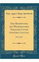 Das Repertoire Des Weimarischen Theaters Unter Goethes Leitung: 1791-1817 (Classic Reprint)