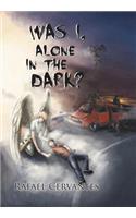 Was I, Alone in the Dark?