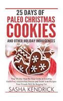 25 Days of Paleo Christmas Cookies and Other Holiday Indulgences: Your 25-Day Step-By-Step Guide to Creating Delicious, Guilt-Free Sweets and Treats with Recipes Your Friends Will Be Begging For