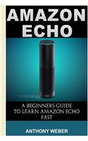 Amazon Echo: A Beginners Guide to Learn Amazon Echo Fast
