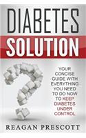Diabetes Solution: Your Concise Guide With Everything You Need to Know to Keep Diabetes Under Control
