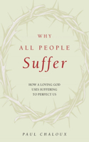 Why All People Suffer: How a Loving God Uses Suffering to Perfect Us