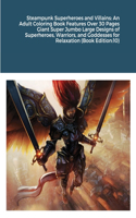 Steampunk Superheroes and Villains: An Adult Coloring Book Features Over 30 Pages Giant Super Jumbo Large Designs of Superheroes, Warriors, and Goddesses for Relaxation (Book Edition:1