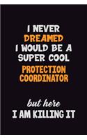 I Never Dreamed I would Be A Super Cool Protection Coordinator But Here I Am Killing It: 6x9 120 Pages Career Pride Motivational Quotes Blank Lined Job Notebook Journal