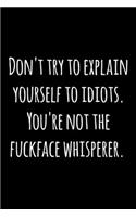 Don't try to explain yourself to idiots. You're not the fuckface whisperer.