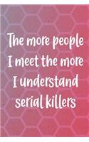 The More People I Meet The More I Understand Serial Killers