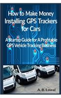 How to Make Money Installing GPS Trackers for Cars: A Startup Guide for A Profitable GPS Vehicle Tracking Business