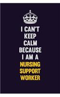 I can't Keep Calm Because I Am A Nursing support worker: Motivational and inspirational career blank lined gift notebook with matte finish