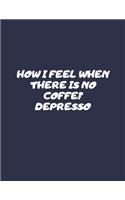 How I Feel When There Is No Coffe? Depresso: Lined Notebook (8.5 x 11)
