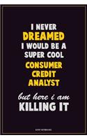 I Never Dreamed I would Be A Super Cool Consumer Credit Analyst But Here I Am Killing It: Career Motivational Quotes 6x9 120 Pages Blank Lined Notebook Journal